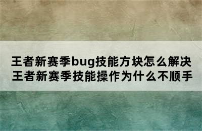 王者新赛季bug技能方块怎么解决 王者新赛季技能操作为什么不顺手